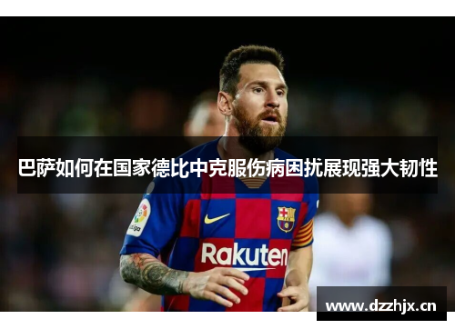 巴萨如何在国家德比中克服伤病困扰展现强大韧性 巴萨如何在国家德比中克服伤病困扰展现强大韧性